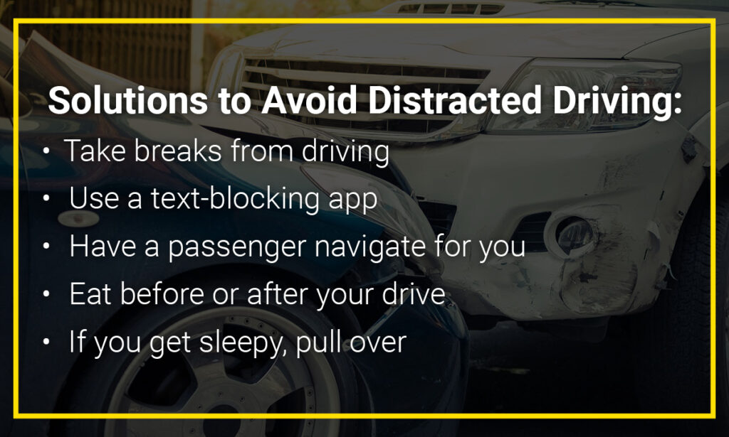 Graphic that says: "Solutions to Avoid Distracted Driving: Take breaks from driving; use a text-blocking app; have a passenger navigate for you; eat before or after your drive; if you get sleepy, pull over"